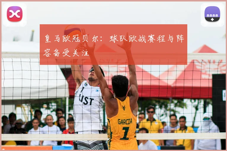 皇马欧冠贝尔:球队欧战赛程与阵容备受关注