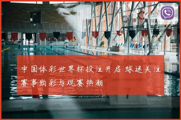 中国体彩世界杯投注开启 球迷关注赛事购彩与观赛热潮