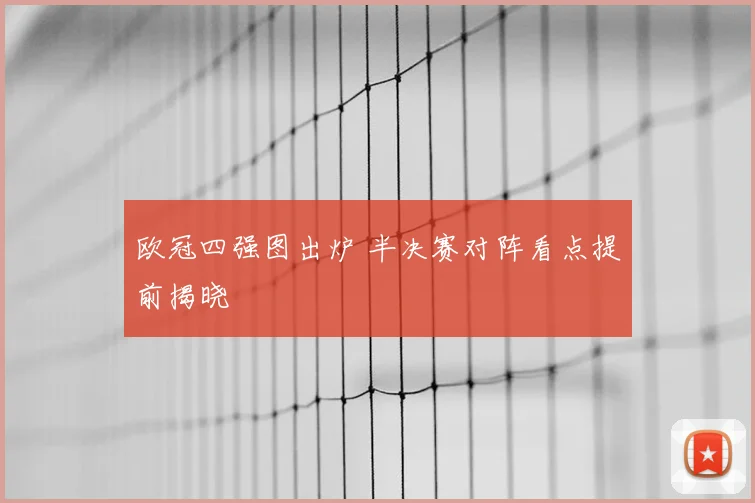 欧冠四强图出炉 半决赛对阵看点提前揭晓