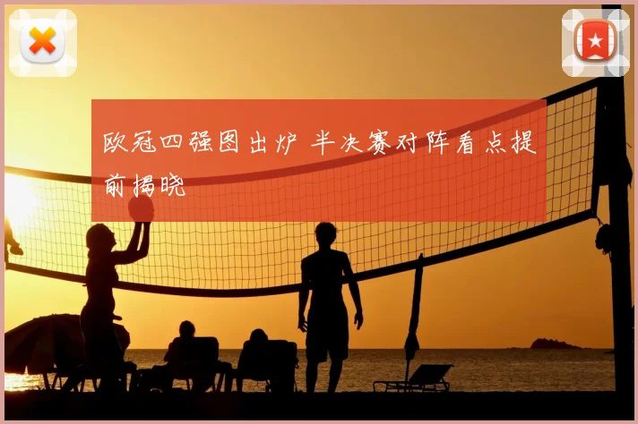 欧冠四强图出炉 半决赛对阵看点提前揭晓